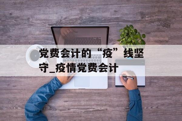 党费会计的“疫”线坚守_疫情党费会计