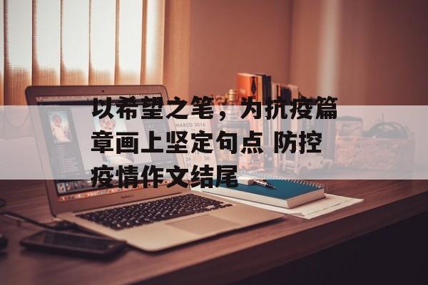 以希望之笔，为抗疫篇章画上坚定句点 防控疫情作文结尾