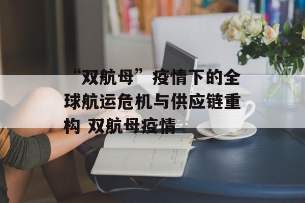 “双航母”疫情下的全球航运危机与供应链重构 双航母疫情