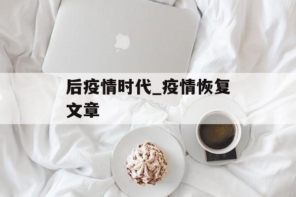 后疫情时代_疫情恢复文章