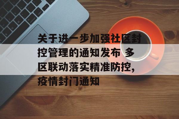 关于进一步加强社区封控管理的通知发布 多区联动落实精准防控,疫情封门通知