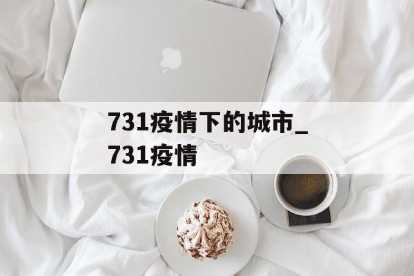 731疫情下的城市_731疫情