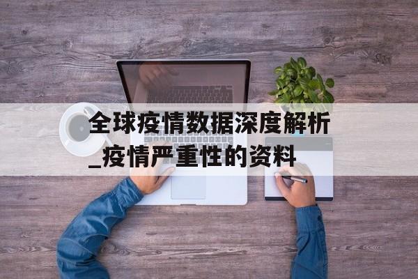 全球疫情数据深度解析_疫情严重性的资料