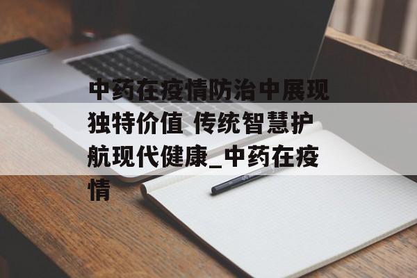 中药在疫情防治中展现独特价值 传统智慧护航现代健康_中药在疫情