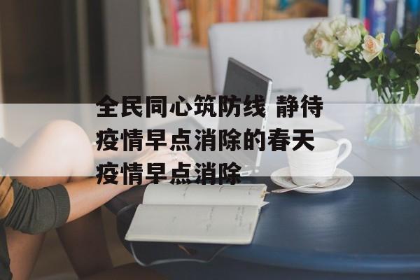 全民同心筑防线 静待疫情早点消除的春天 疫情早点消除
