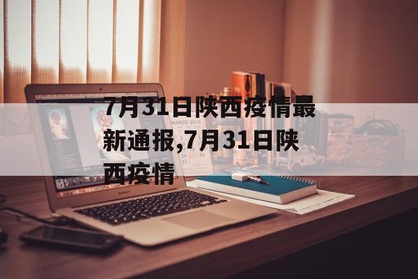 7月31日陕西疫情最新通报,7月31日陕西疫情