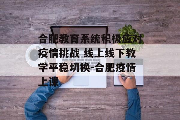 合肥教育系统积极应对疫情挑战 线上线下教学平稳切换-合肥疫情上课