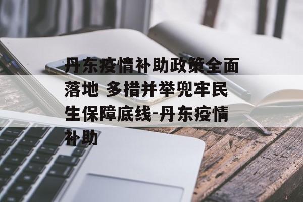 丹东疫情补助政策全面落地 多措并举兜牢民生保障底线-丹东疫情补助