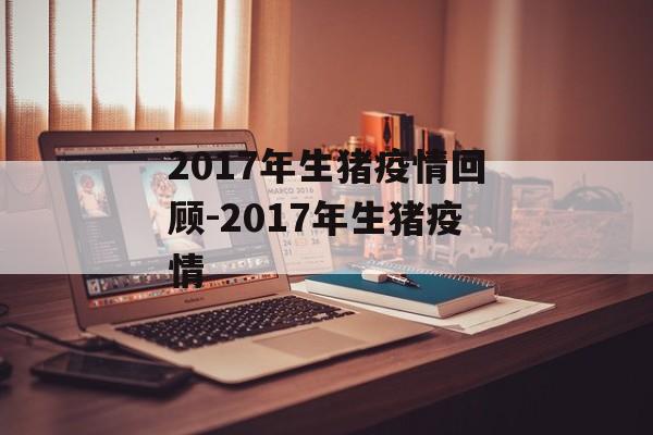 2017年生猪疫情回顾-2017年生猪疫情