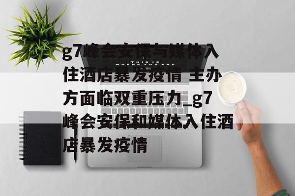 g7峰会安保与媒体入住酒店暴发疫情 主办方面临双重压力_g7峰会安保和媒体入住酒店暴发疫情