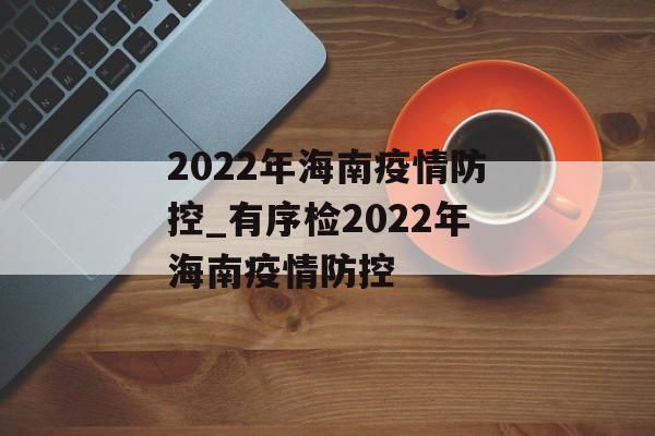 2022年海南疫情防控_有序检2022年海南疫情防控
