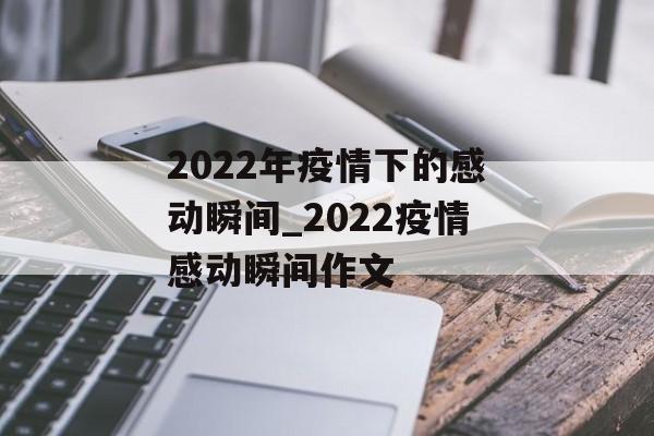 2022年疫情下的感动瞬间_2022疫情感动瞬间作文