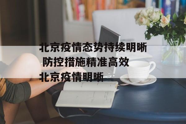 北京疫情态势持续明晰 防控措施精准高效 北京疫情明晰