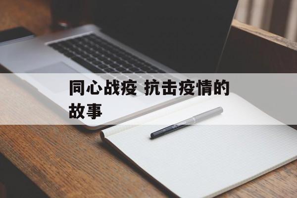 同心战疫 抗击疫情的故事