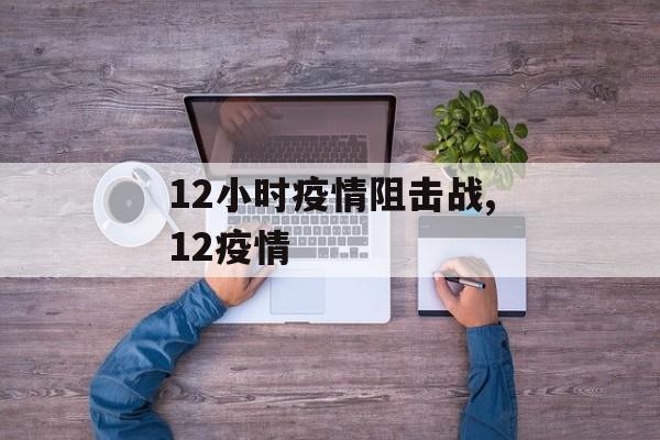 12小时疫情阻击战,12疫情