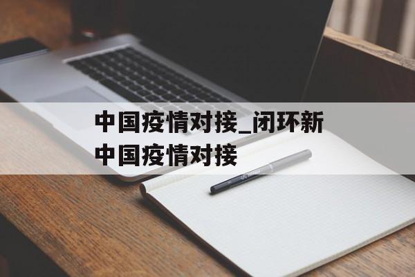 中国疫情对接_闭环新中国疫情对接