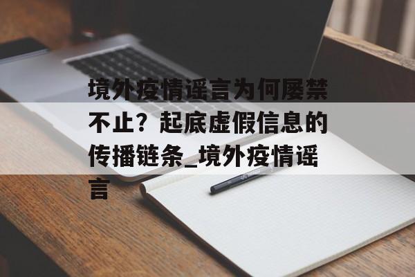 境外疫情谣言为何屡禁不止？起底虚假信息的传播链条_境外疫情谣言