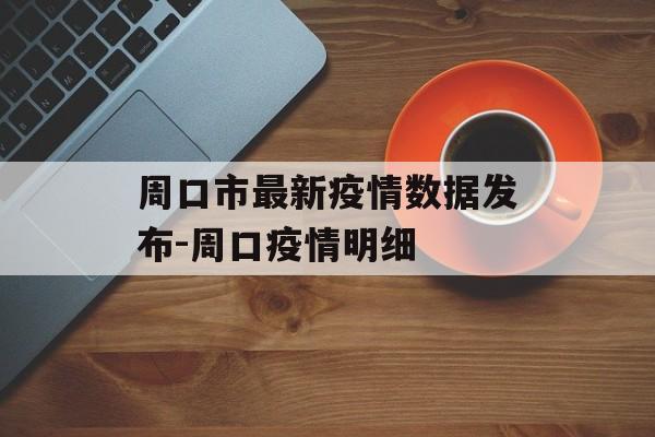 周口市最新疫情数据发布-周口疫情明细