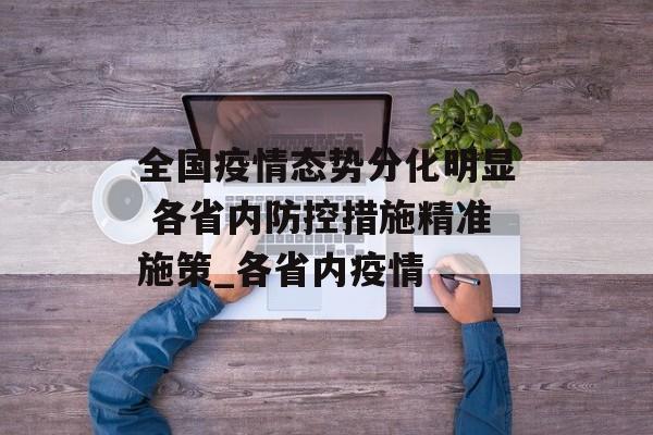 全国疫情态势分化明显 各省内防控措施精准施策_各省内疫情