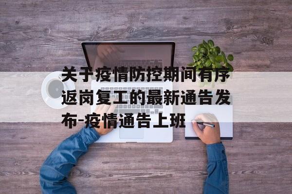 关于疫情防控期间有序返岗复工的最新通告发布-疫情通告上班