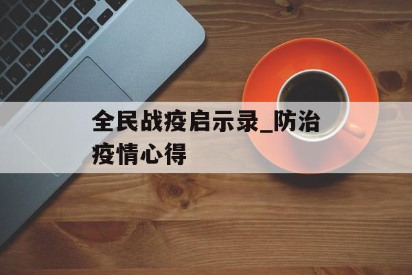 全民战疫启示录_防治疫情心得