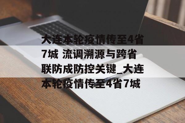 大连本轮疫情传至4省7城 流调溯源与跨省联防成防控关键_大连本轮疫情传至4省7城