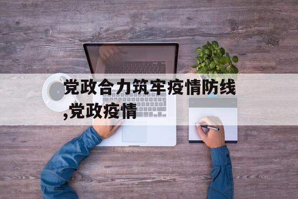 党政合力筑牢疫情防线,党政疫情