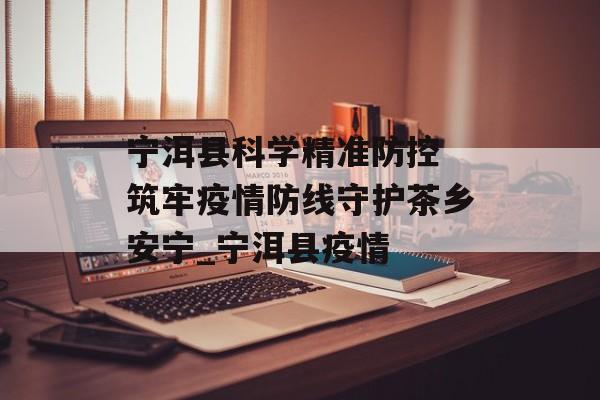 宁洱县科学精准防控 筑牢疫情防线守护茶乡安宁_宁洱县疫情