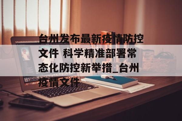 台州发布最新疫情防控文件 科学精准部署常态化防控新举措_台州疫情文件