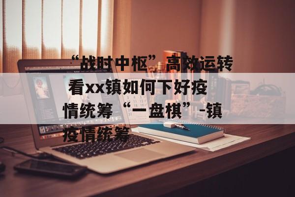 “战时中枢”高效运转 看xx镇如何下好疫情统筹“一盘棋”-镇疫情统筹