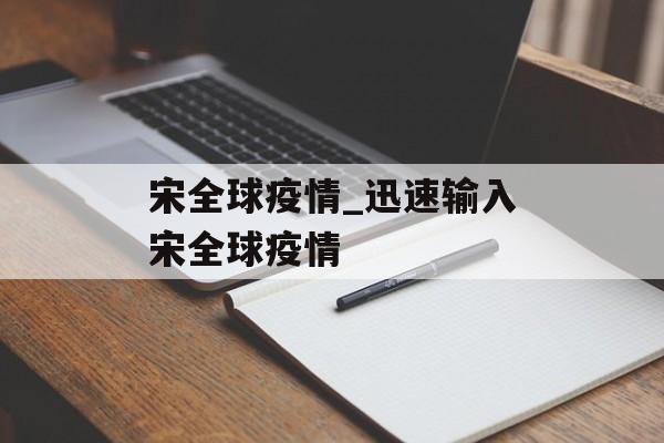 宋全球疫情_迅速输入宋全球疫情