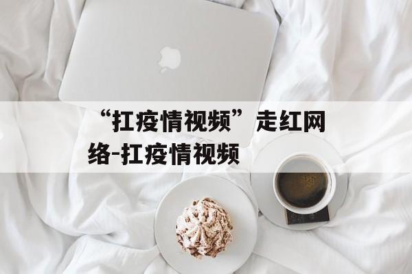 “扛疫情视频”走红网络-扛疫情视频
