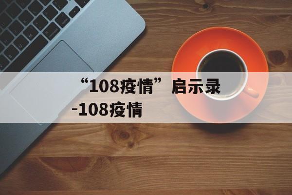 “108疫情”启示录-108疫情