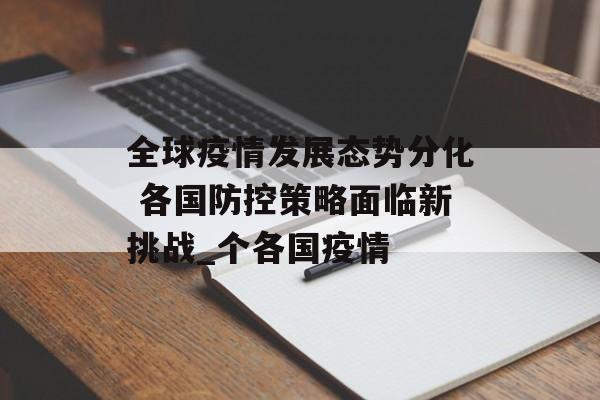 全球疫情发展态势分化 各国防控策略面临新挑战_个各国疫情