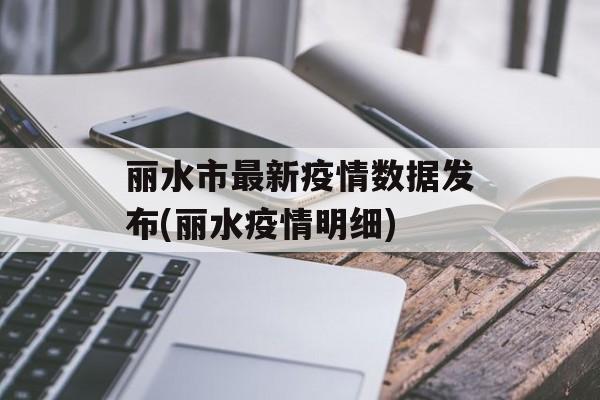 丽水市最新疫情数据发布(丽水疫情明细)