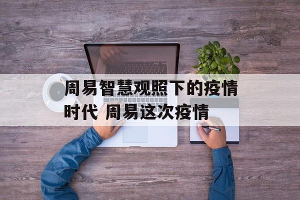 周易智慧观照下的疫情时代 周易这次疫情