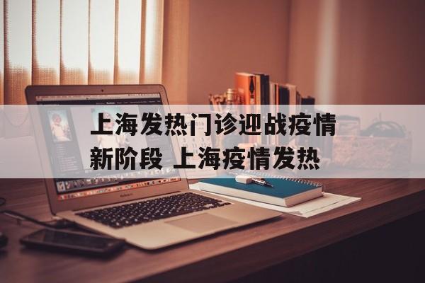 上海发热门诊迎战疫情新阶段 上海疫情发热