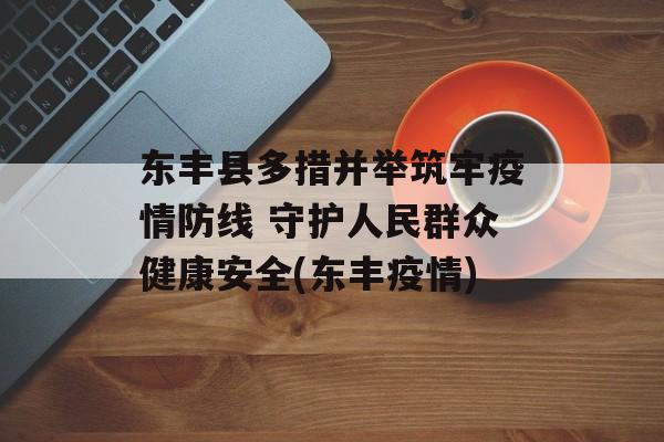 东丰县多措并举筑牢疫情防线 守护人民群众健康安全(东丰疫情)