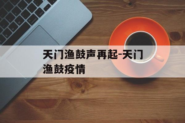 天门渔鼓声再起-天门渔鼓疫情