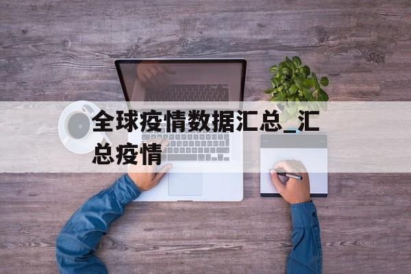 全球疫情数据汇总_汇总疫情