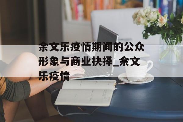 余文乐疫情期间的公众形象与商业抉择_余文乐疫情