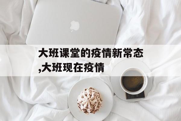 大班课堂的疫情新常态,大班现在疫情