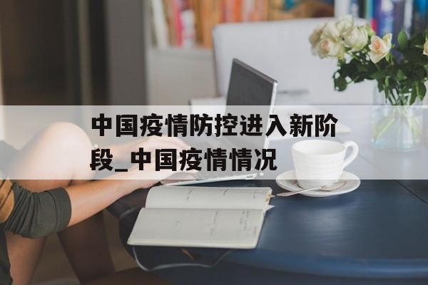 中国疫情防控进入新阶段_中国疫情情况