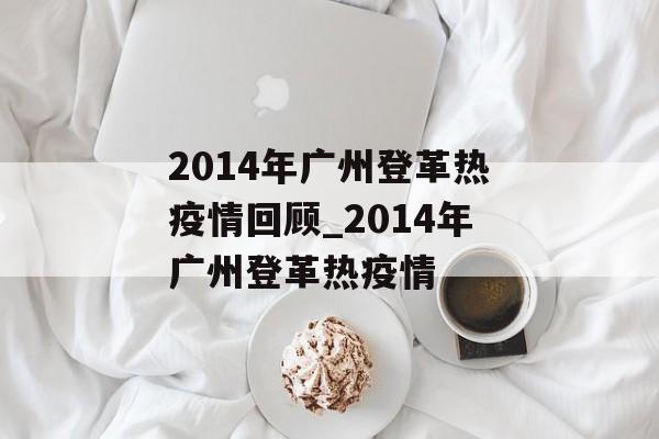 2014年广州登革热疫情回顾_2014年广州登革热疫情
