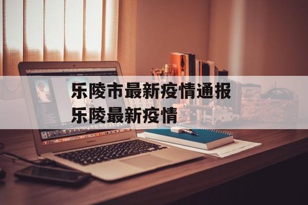 乐陵市最新疫情通报 乐陵最新疫情