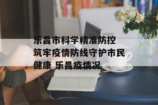 乐昌市科学精准防控 筑牢疫情防线守护市民健康 乐昌疫情况