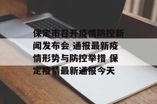保定市召开疫情防控新闻发布会 通报最新疫情形势与防控举措 保定疫情最新通报今天