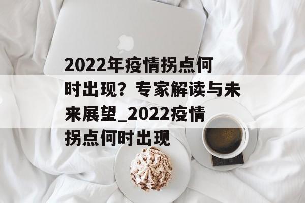 2022年疫情拐点何时出现？专家解读与未来展望_2022疫情拐点何时出现