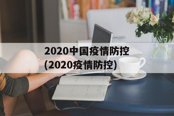 2020中国疫情防控(2020疫情防控)