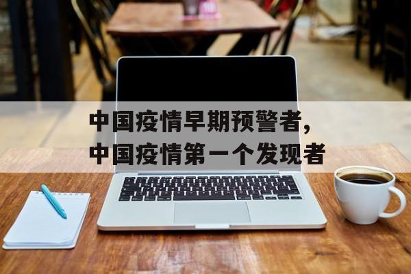 中国疫情早期预警者,中国疫情第一个发现者